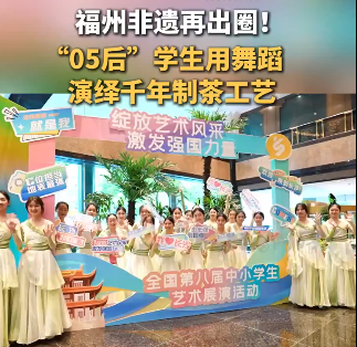 福州非遗再出圈！“05后”学生用舞蹈演绎千年制茶工艺”